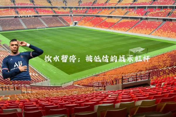 饮水暂停：被低估的战术杠杆