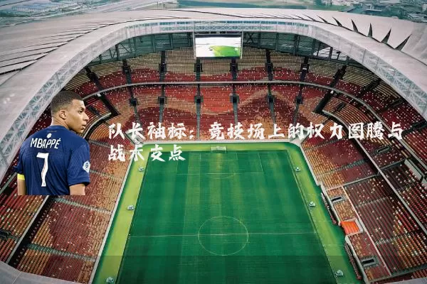 队长袖标:竞技场上的权力图腾与战术支点
