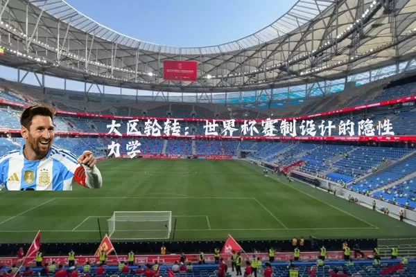 大区轮转:世界杯赛制设计的隐性力学