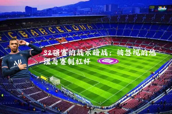 32强赛的战术暗战：被忽视的地理与赛制杠杆