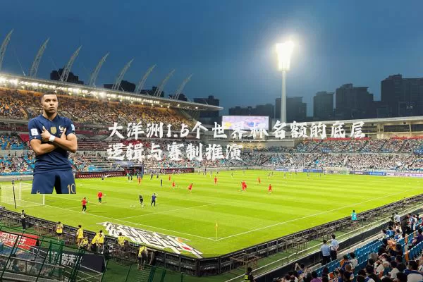 大洋洲1.5个世界杯名额的底层逻辑与赛制推演