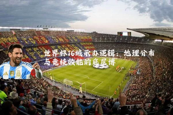 世界杯16城承办逻辑:地理分布与竞技效能的底层博弈