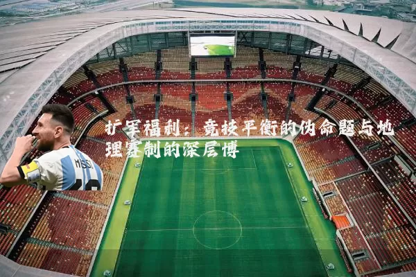 扩军福利:竞技平衡的伪命题与地理赛制的深层博弈