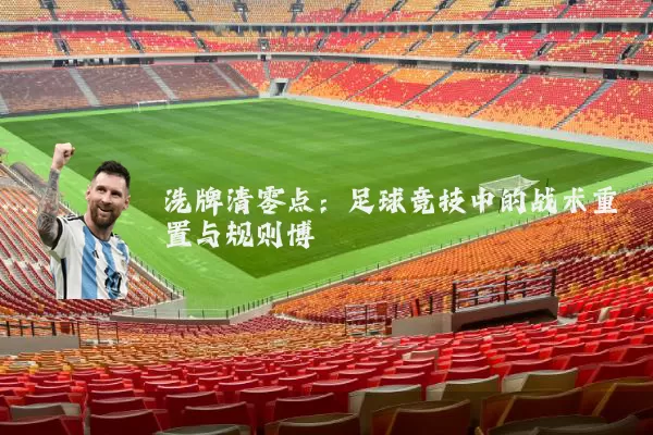 洗牌清零点:足球竞技中的战术重置与规则博弈