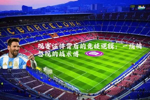 观赛证件背后的竞技逻辑：一场被忽视的战术博弈