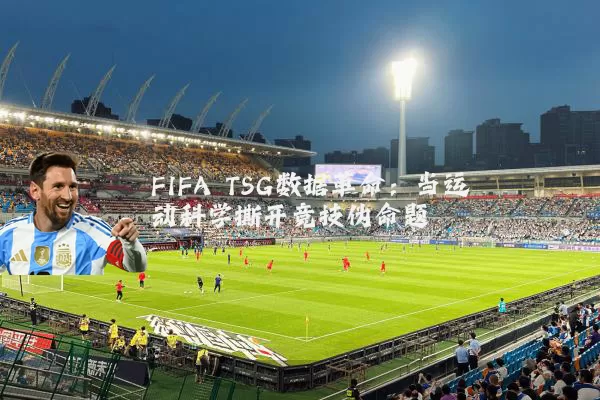 FIFA TSG数据革命:当运动科学撕开竞技伪命题