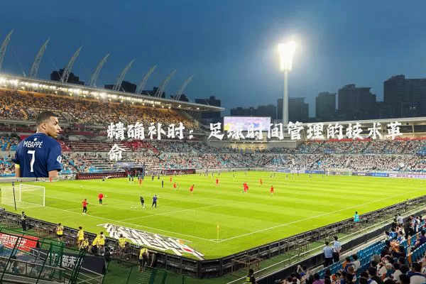 精确补时:足球时间管理的技术革命