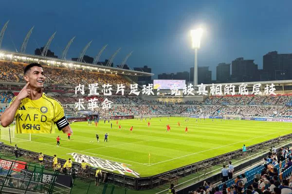 内置芯片足球:竞技真相的底层技术革命