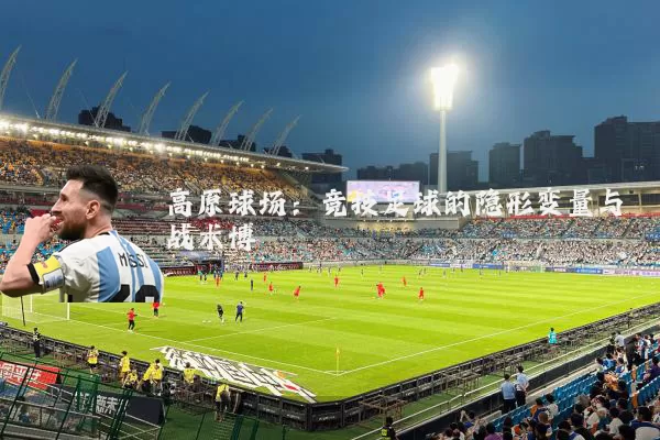 高原球场:竞技足球的隐形变量与战术博弈