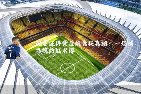 观赛证件背后的竞技真相：一场被忽视的战术博弈