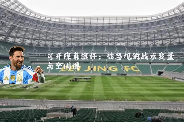可升降角旗杆:被忽视的战术变量与空间博弈