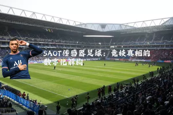 SAOT传感器足球:竞技真相的数字化解构